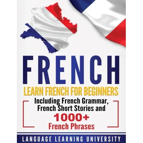 French: Learn French For Beginners Including French Grammar, French Short Stories and 1000+ French Phrases