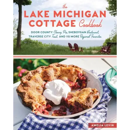 The Lake Michigan Cottage Cookbook: Door County Cherry Pie, Sheboygan Bratwurst, Traverse City Trout, and 115 More Regional Favorites