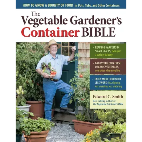 The Vegetable Gardener's Container Bible: How to Grow a Bounty of Food in Pots, Tubs, and Other Containers