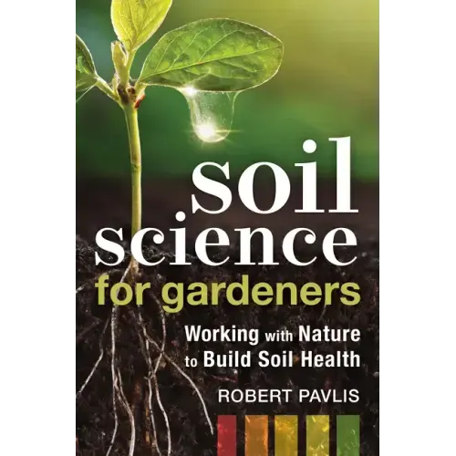 Soil Science for Gardeners: Working with Nature to Build Soil Health