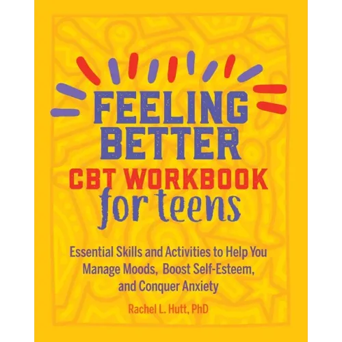 Feeling Better: CBT Workbook for Teens: Essential Skills and Activities to Help You Manage Moods, Boost Self-Esteem, and Conquer Anxiety
