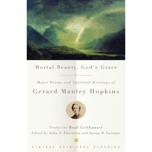 Mortal Beauty, God's Grace: Major Poems and Spiritual Writings of Gerard Manley Hopkins