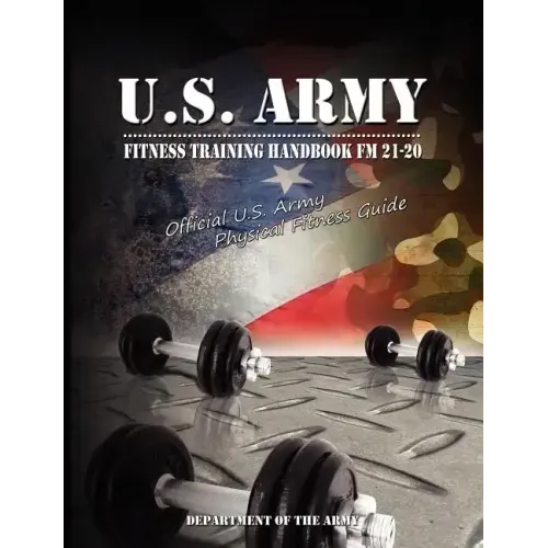 U.S. Army Fitness Training Handbook FM 21-20: Official U.S. Army Physical Fitness Guide