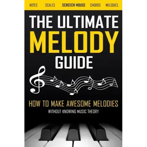 The Ultimate Melody Guide: How to Make Awesome Melodies without Knowing Music Theory (Notes, Scales, Chords, Melodies)