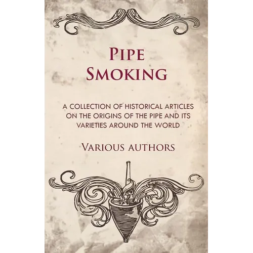 Pipe Smoking - A Collection of Historical Articles on the Origins of the Pipe and Its Varieties Around the World - Paperback