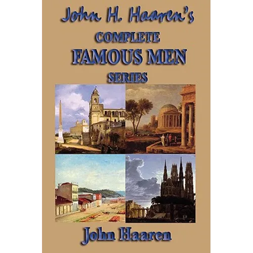 John H. Haaren's Complete Famous Men Series: The Classic Historical Biography Series for Young Readers and Classical Education