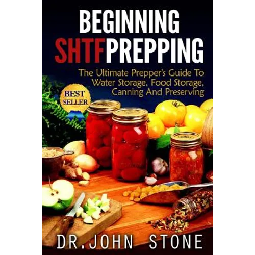 Beginning SHTF Prepping: The Ultimate Prepper's Guide To Water Storage, Food Storage, Canning And Food Preservation