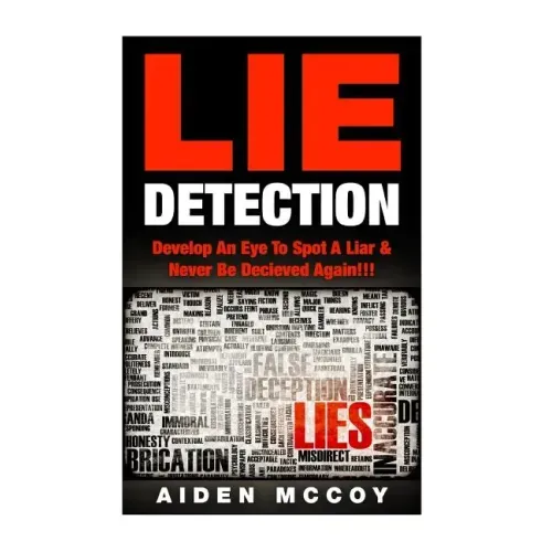Lie Detection: Develop An Eye To Spot A Liar & Never Be Deceived Again!!!