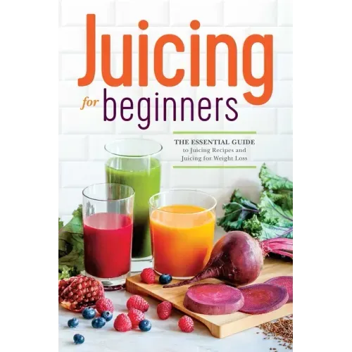 Juicing for Beginners: The Essential Guide to Juicing Recipes and Juicing for Weight Loss