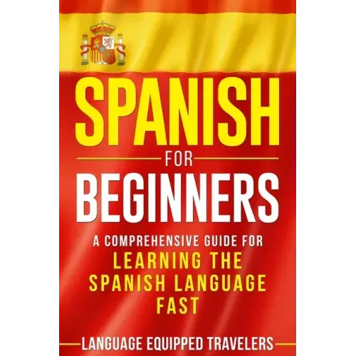 Spanish for Beginners: A Comprehensive Guide for Learning the Spanish Language Fast