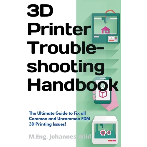 3D Printer Troubleshooting Handbook: The Ultimate Guide To Fix all Common and Uncommon FDM 3D Printing Issues!