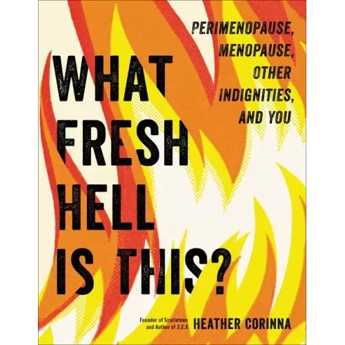 What Fresh Hell Is This?: Perimenopause, Menopause, Other Indignities, and You