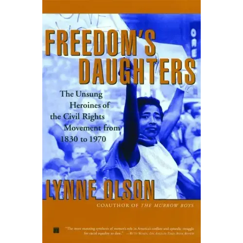 Freedom's Daughters: The Unsung Heroines of the Civil Rights Movement from 1830 to 1970