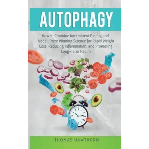 Autophagy: How to Combine Intermittent Fasting and Nobel-Prize Winning Science for Rapid Weight Loss, Reducing Inflammation, and Promoting Long-Term H