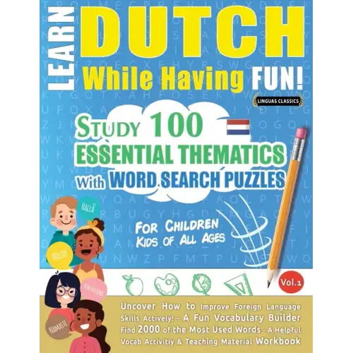 Learn Dutch While Having Fun! - For Children: KIDS OF ALL AGES - STUDY 100 ESSENTIAL THEMATICS WITH WORD SEARCH PUZZLES - VOL.1 - Uncover How to Impro