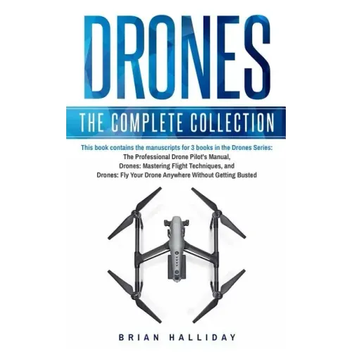 Drones: The Complete Collection: Three books in one. Drones: The Professional Drone Pilot's Manual, Drones: Mastering Flight Techniques, Drones: Fly Y