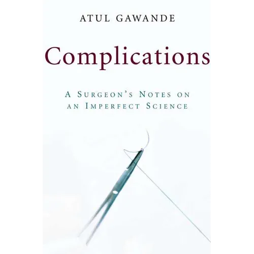 Complications: A Surgeon's Notes on an Imperfect Science