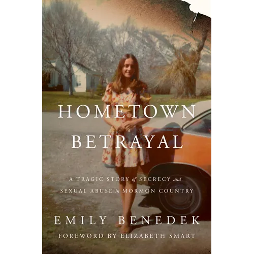 Hometown Betrayal: A Tragic Story of Secrecy and Sexual Abuse in Mormon Country