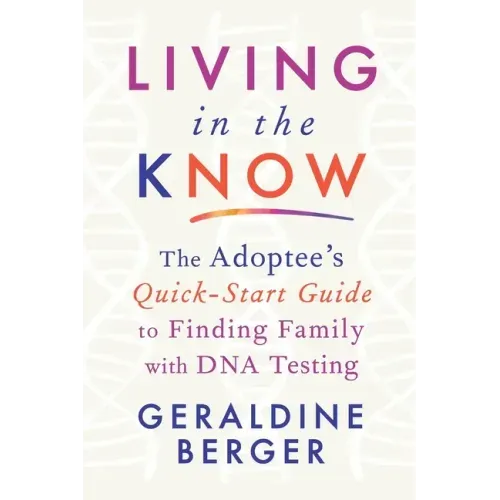 Living in the Know: The Adoptee's Quick-Start Guide to Finding Family with DNA Testing