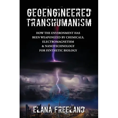 Geoengineered Transhumanism: How the Environment Has Been Weaponized by Chemicals, Electromagnetics, & Nanotechnology for Synthetic Biology