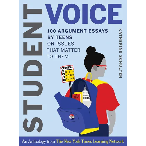 Student Voice: 100 Argument Essays by Teens on Issues That Matter to Them