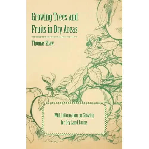 Growing Trees and Fruits in Dry Areas - With Information on Growing for Dry Land Farms