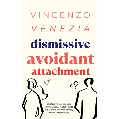 Dismissive Avoidant Attachment: Stop Ignoring your Emotions, Shorten Distance in Relationships and Cultivate Emotional Intimacy without Feeling Trappe