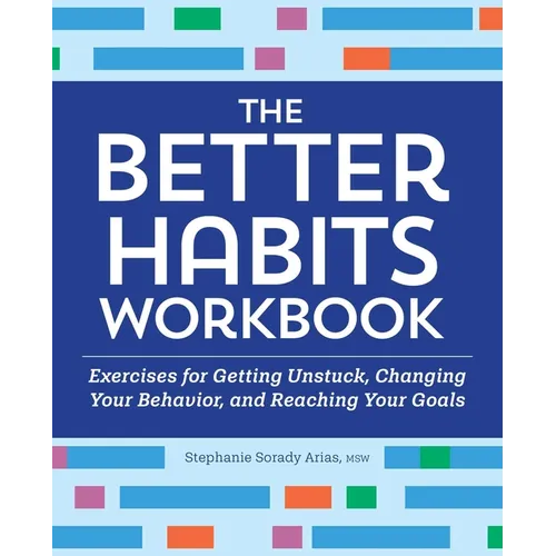 The Better Habits Workbook: Exercises for Getting Unstuck, Changing Your Behavior, and Reaching Your Goals