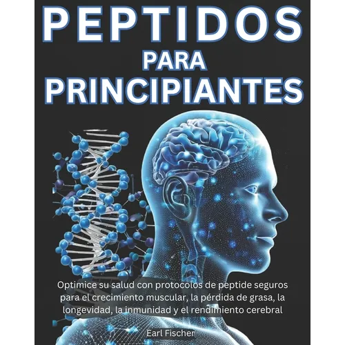 Peptidos para Principiantes: Optimice su salud con protocolos de peptide seguros para el crecimiento muscular, la pérdida de grasa, la longevidad,