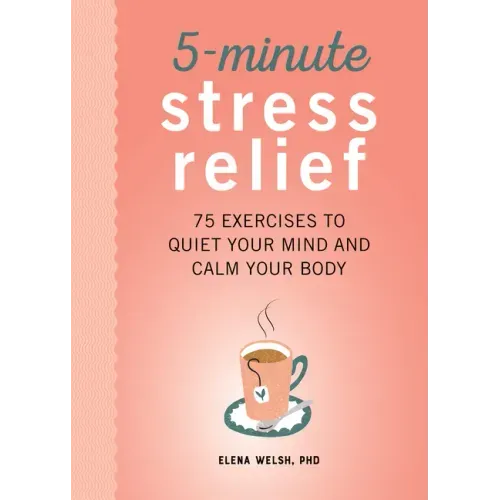 5-Minute Stress Relief: 75 Exercises to Quiet Your Mind and Calm Your Body