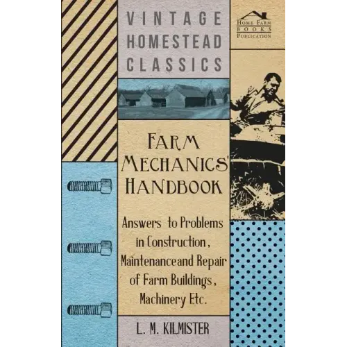 Farm Mechanics' Handbook - Answers to Problems in Construction, Maintenance and Repair of Farm Buildings, Machinery, ect