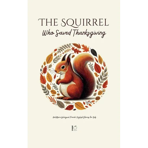 The Squirrel Who Saved Thanksgiving And More Bilingual French-English Stories for Kids