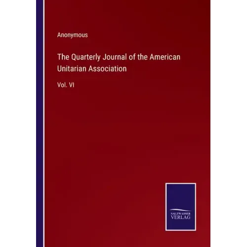 The Quarterly Journal of the American Unitarian Association: Vol. VI