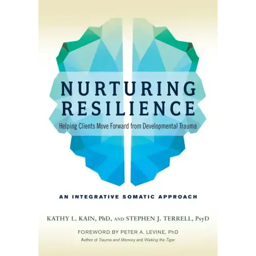 Nurturing Resilience: Helping Clients Move Forward from Developmental Trauma--An Integrative Somatic Approach