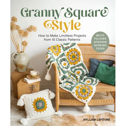 Granny Square Style: How to Make Limitless Projects from 10 Classic Patterns (Belts, Pillows, Afghans, Scarves, Totes) a Beginner's Guide to Crochet C