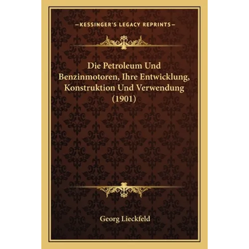 Die Petroleum Und Benzinmotoren, Ihre Entwicklung, Konstruktion Und Verwendung (1901)