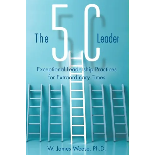 The 5C Leader: Exceptional Leadership Practices for Extraordinary Times