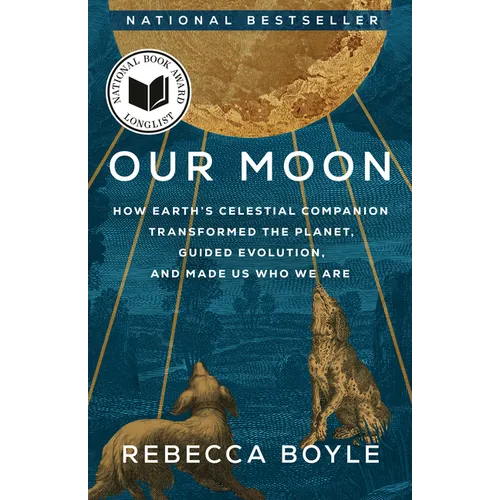 Our Moon: How Earth's Celestial Companion Transformed the Planet, Guided Evolution, and Made Us Who We Are