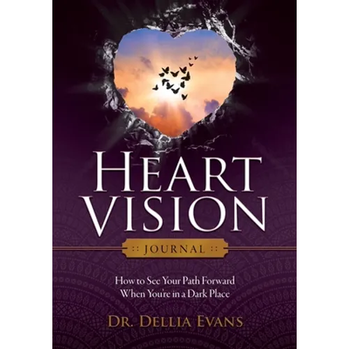 Heart Vision Journal: How to See Your Path Forward When You're in a Dark Place