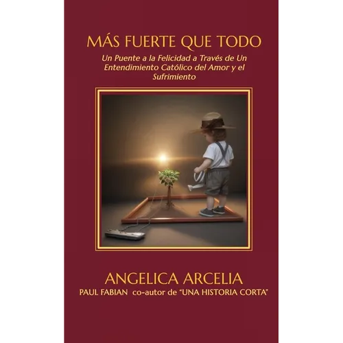 Más Fuerte Que Todo: Un Puente a la Felicidad Mediante Un Entendimiento Católico del Amor y el Sufrimiento