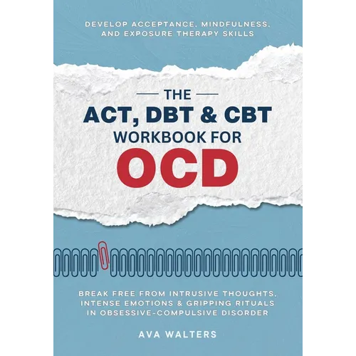 The ACT, DBT & CBT Workbook for OCD: Break Free from Intrusive Thoughts, Intense Emotions & Gripping Rituals in Obsessive-Compulsive Disorder - Develo