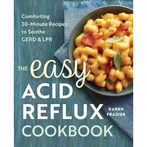 The Easy Acid Reflux Cookbook: Comforting 30-Minute Recipes to Soothe Gerd & Lpr