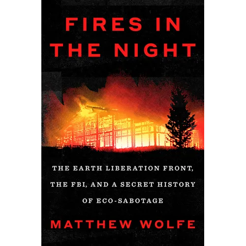 Fires in the Night: The Earth Liberation Front, the Fbi, and a Secret History of Eco-Sabotage