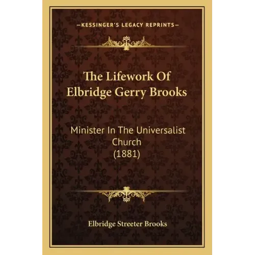 The Lifework Of Elbridge Gerry Brooks: Minister In The Universalist Church (1881)