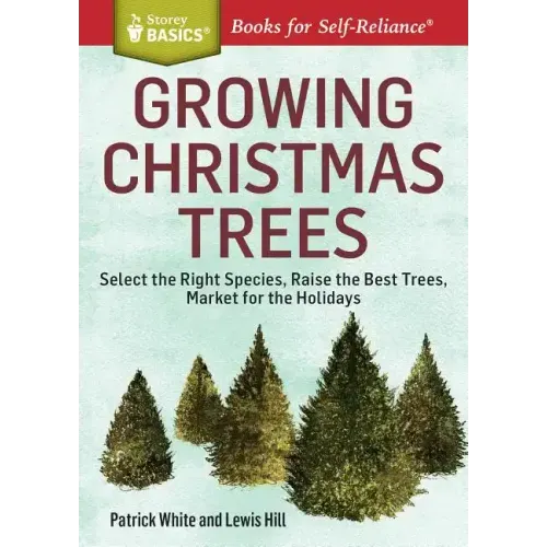 Growing Christmas Trees: Select the Right Species, Raise the Best Trees, Market for the Holidays