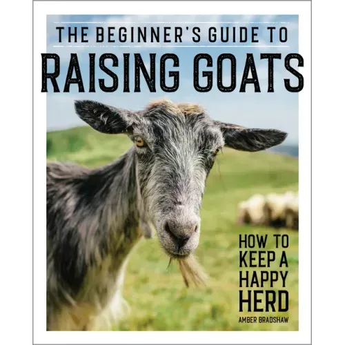 The Beginner's Guide to Raising Goats: How to Keep a Happy Herd