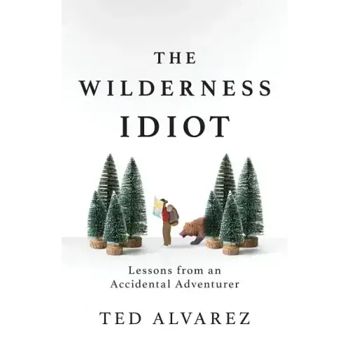 The Wilderness Idiot: Lessons from an Accidental Adventurer