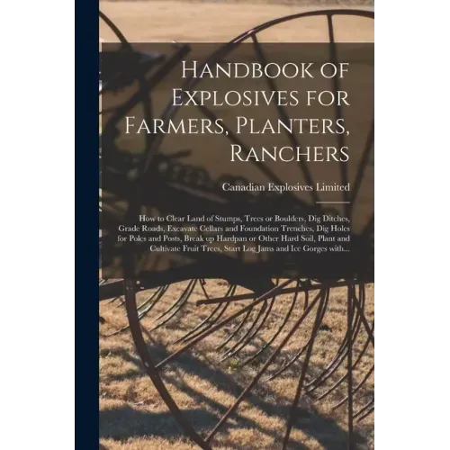 Handbook of Explosives for Farmers, Planters, Ranchers [microform]: How to Clear Land of Stumps, Trees or Boulders, Dig Ditches, Grade Roads, Excavate