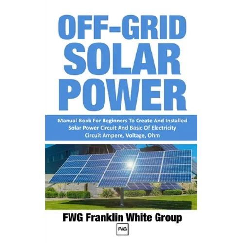 Off-Grid Solar Power: Manual Book For Beginners To Created And Installed Solar Power Circuit And Basic Of Electricity Circuit Ampere, Voltage, Ohm.
