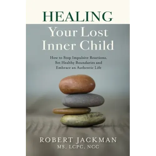 Healing Your Lost Inner Child: How to Stop Impulsive Reactions, Set Healthy Boundaries and Embrace an Authentic Life
